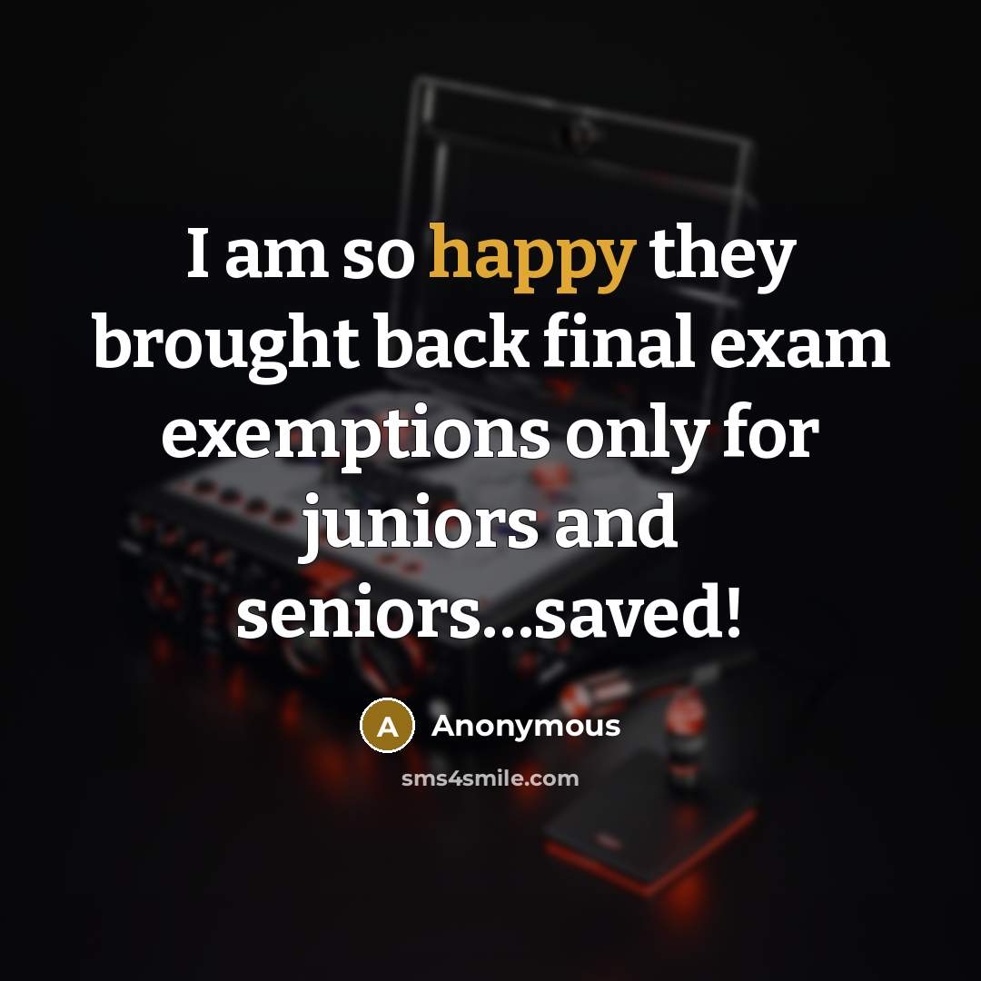 “I am so happy they brought back final exam exemptions only for juniors and seniors…saved!” quote by Anonymous