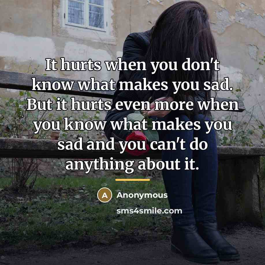 “It hurts when you don't know what makes you sad.…” quote by Anonymous