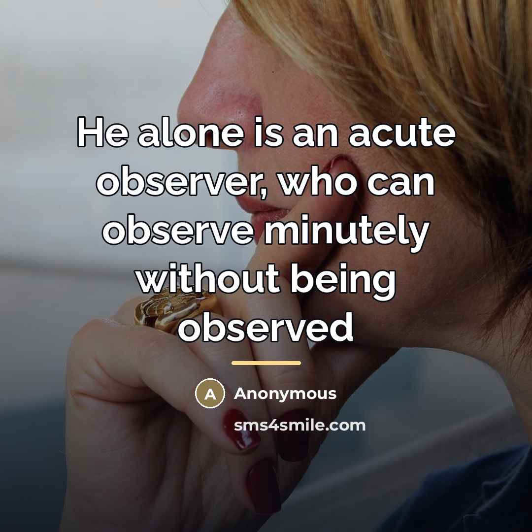 “He alone is an acute observer, who can observe minutely…” quote by Anonymous