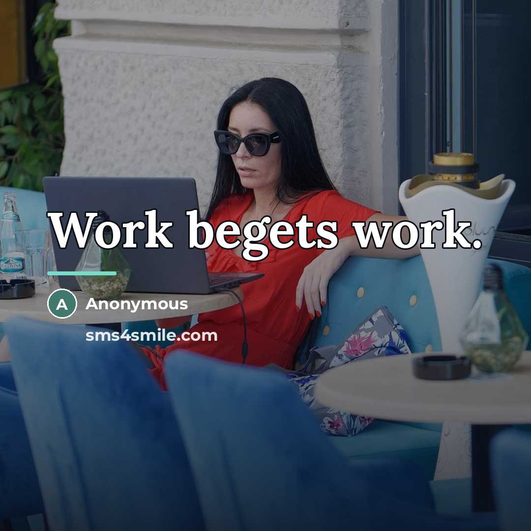 “Work begets work.…” quote by Anonymous