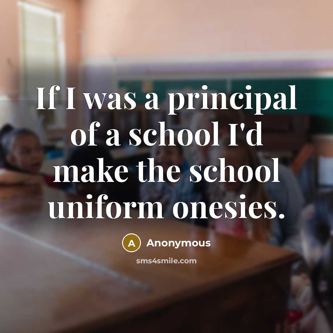 “If I was a principal of a school I'd make the school uniform onesies.” quote by Anonymous