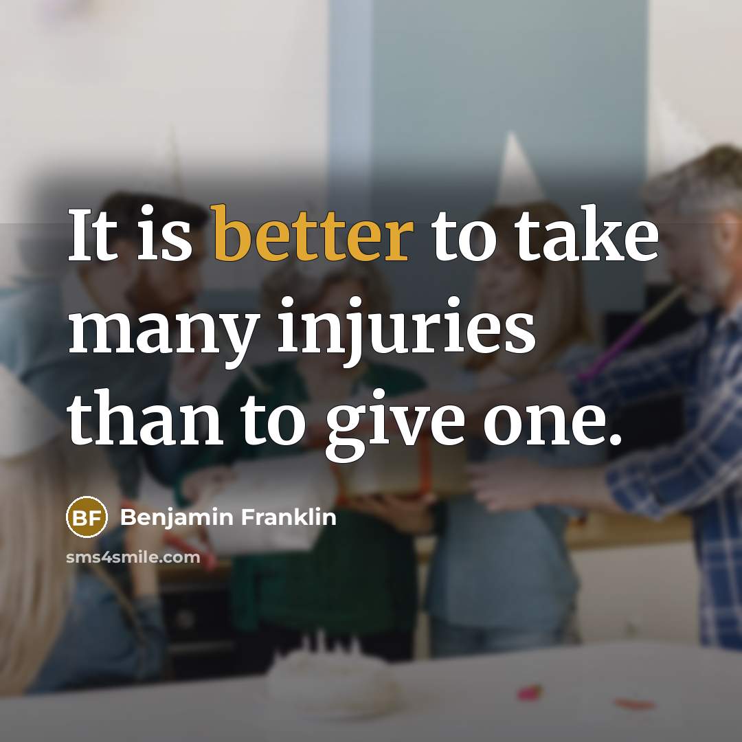 “It is better to take many injuries than to give one.” quote by Benjamin Franklin