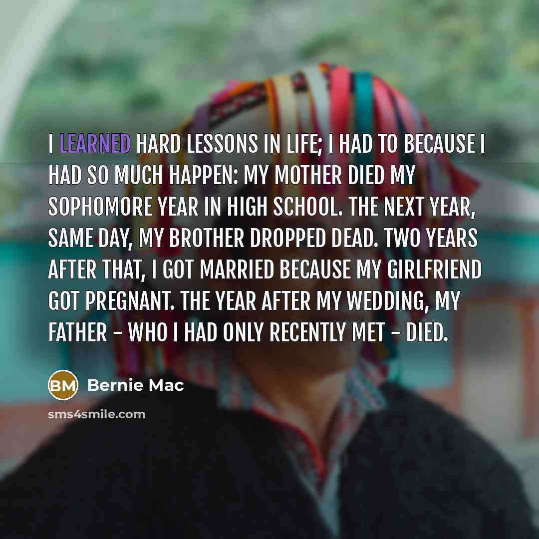 “I learned hard lessons in life; I had to because…” quote by Bernie Mac