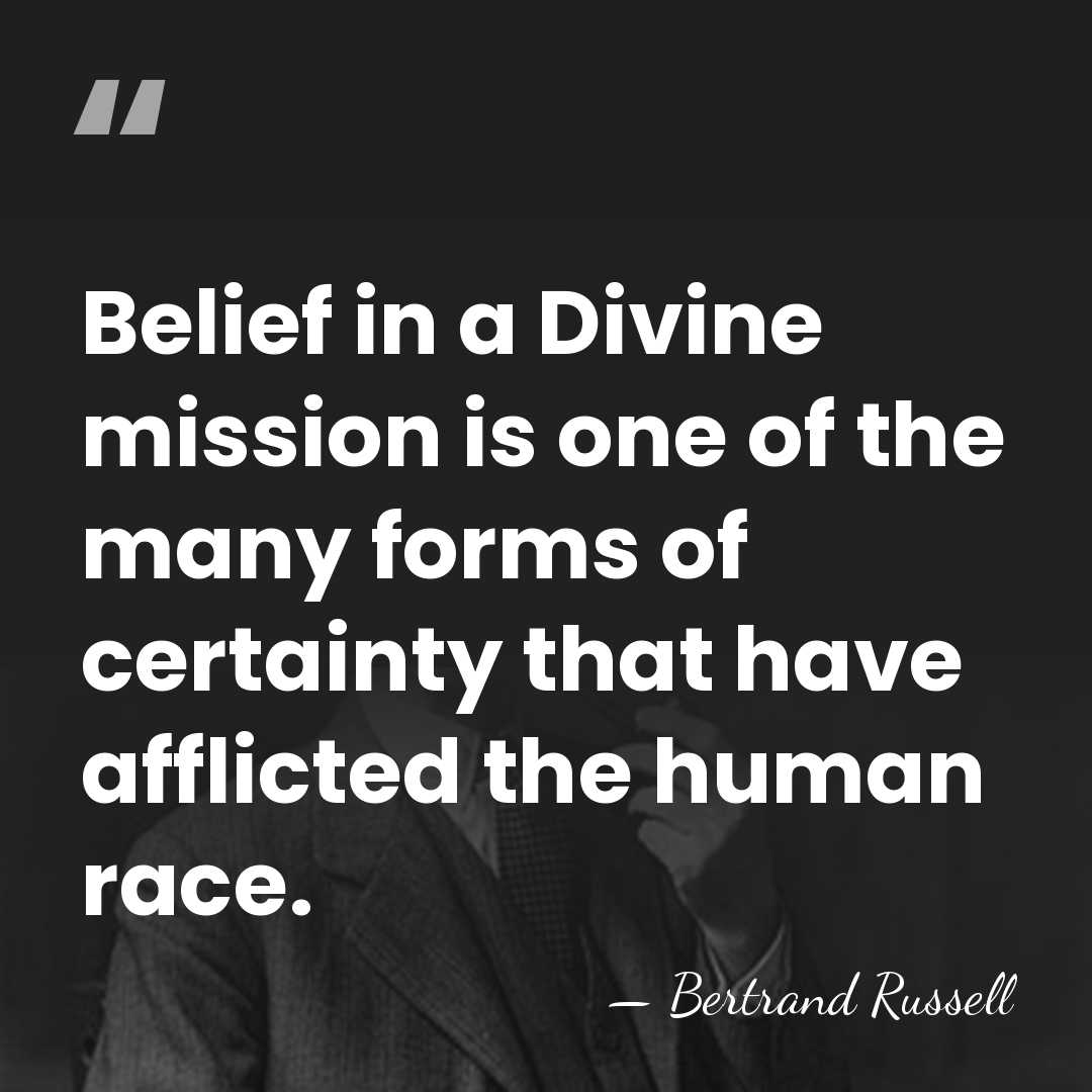 Belief in a Divine mission is one of the many forms of&hellip; - Bertrand Russell