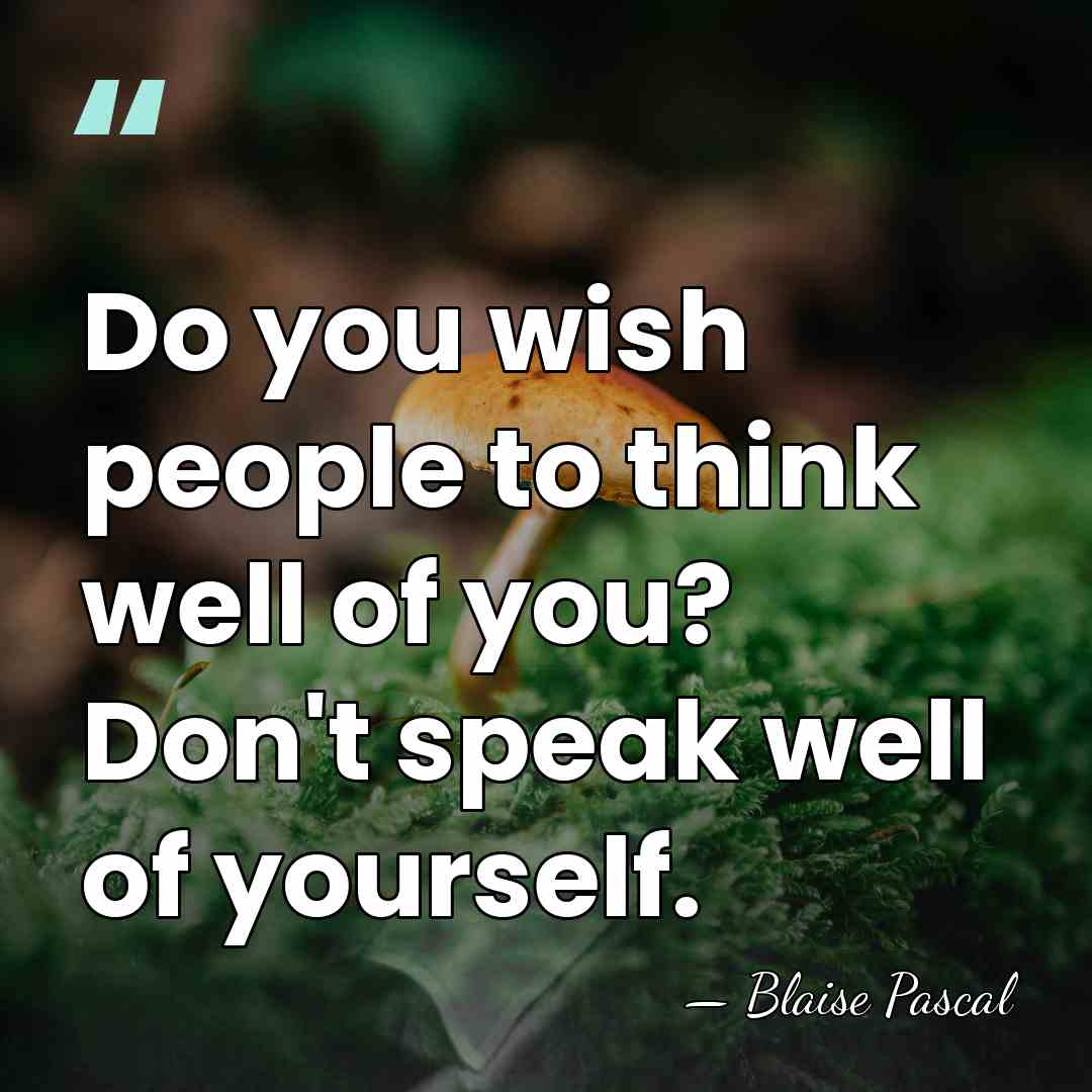 Do you wish people to think well of you? Don't speak well&hellip; - Blaise Pascal