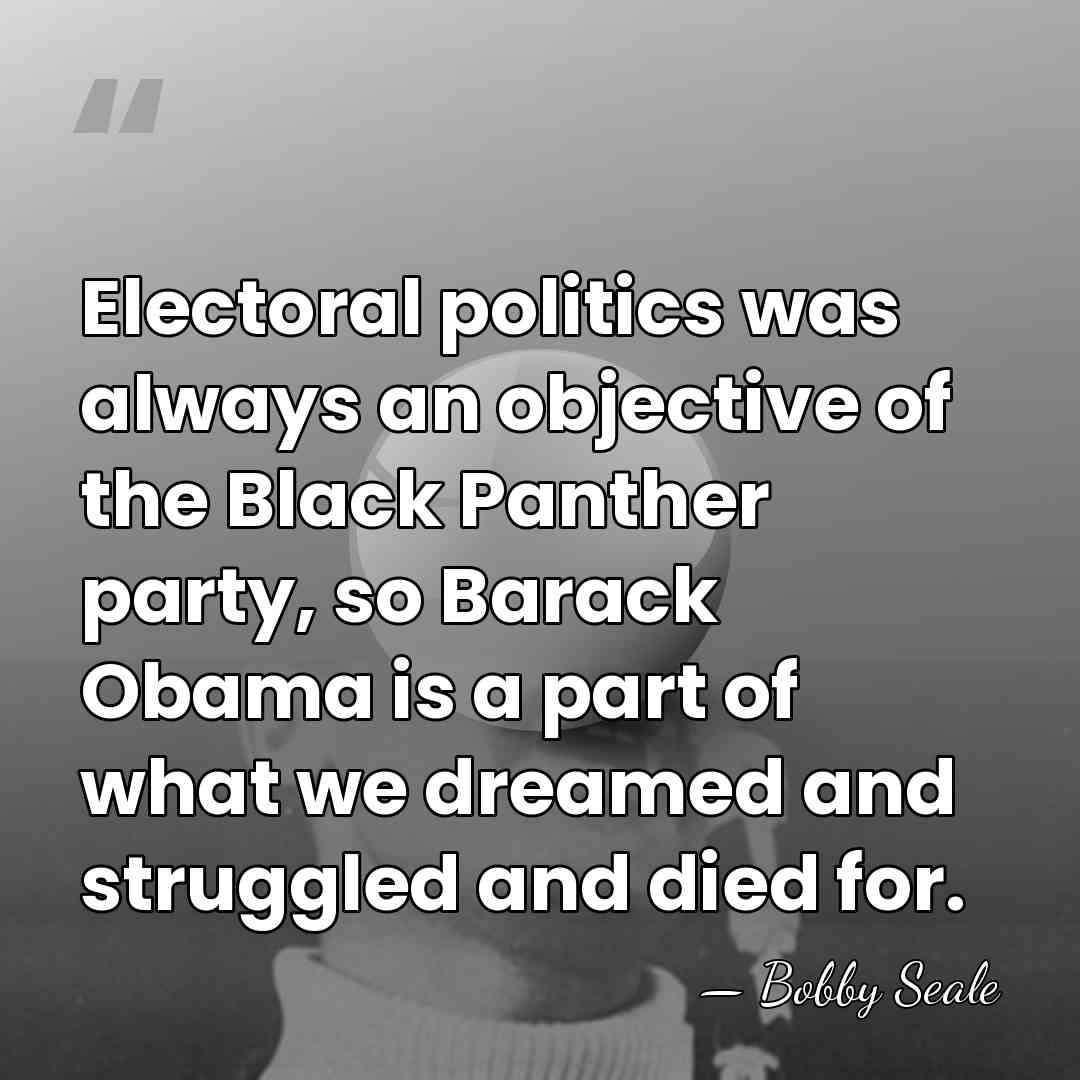 Electoral politics was always an objective of the Black Panther party, so&hellip; - Bobby Seale
