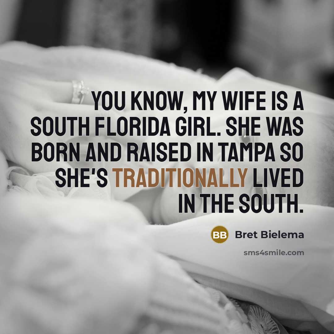 “You know, my wife is a south Florida girl. She…” quote by Bret Bielema