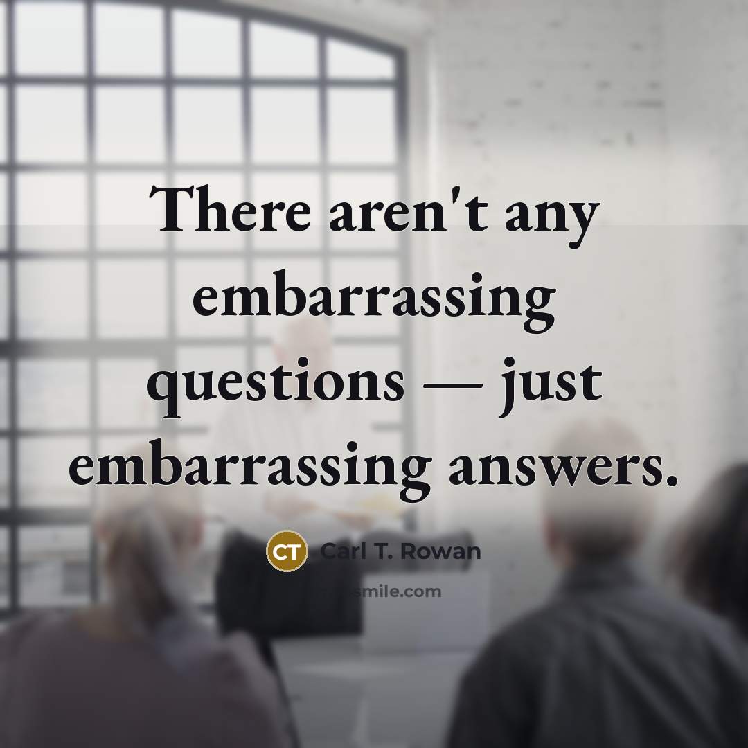 “There aren't any embarrassing questions — just embarrassing answers.…” quote by Carl T. Rowan
