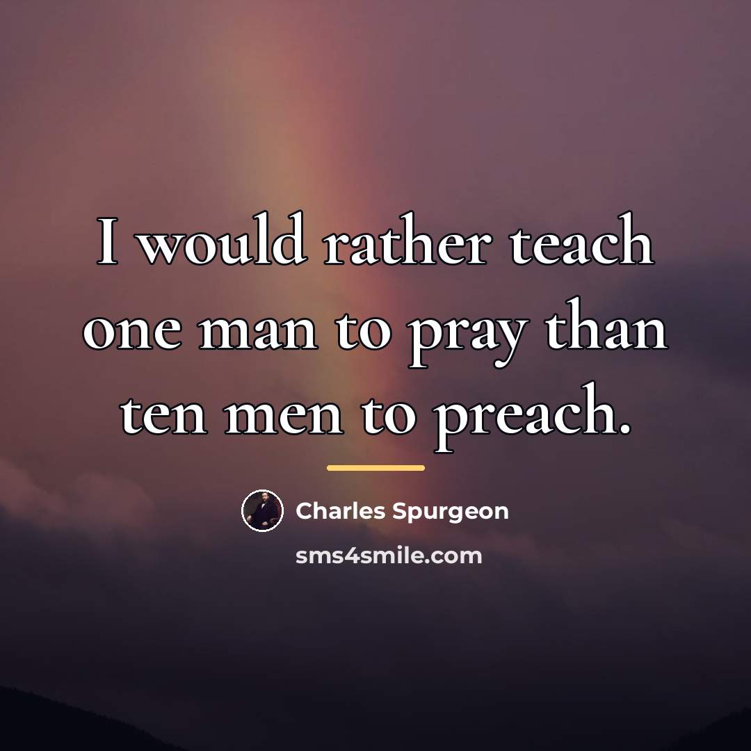“I would rather teach one man to pray than ten…” quote by Charles Spurgeon