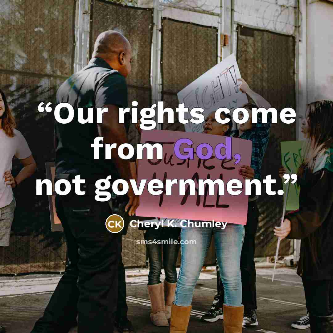 “Our rights come from God, not government.” quote by Cheryl K. Chumley