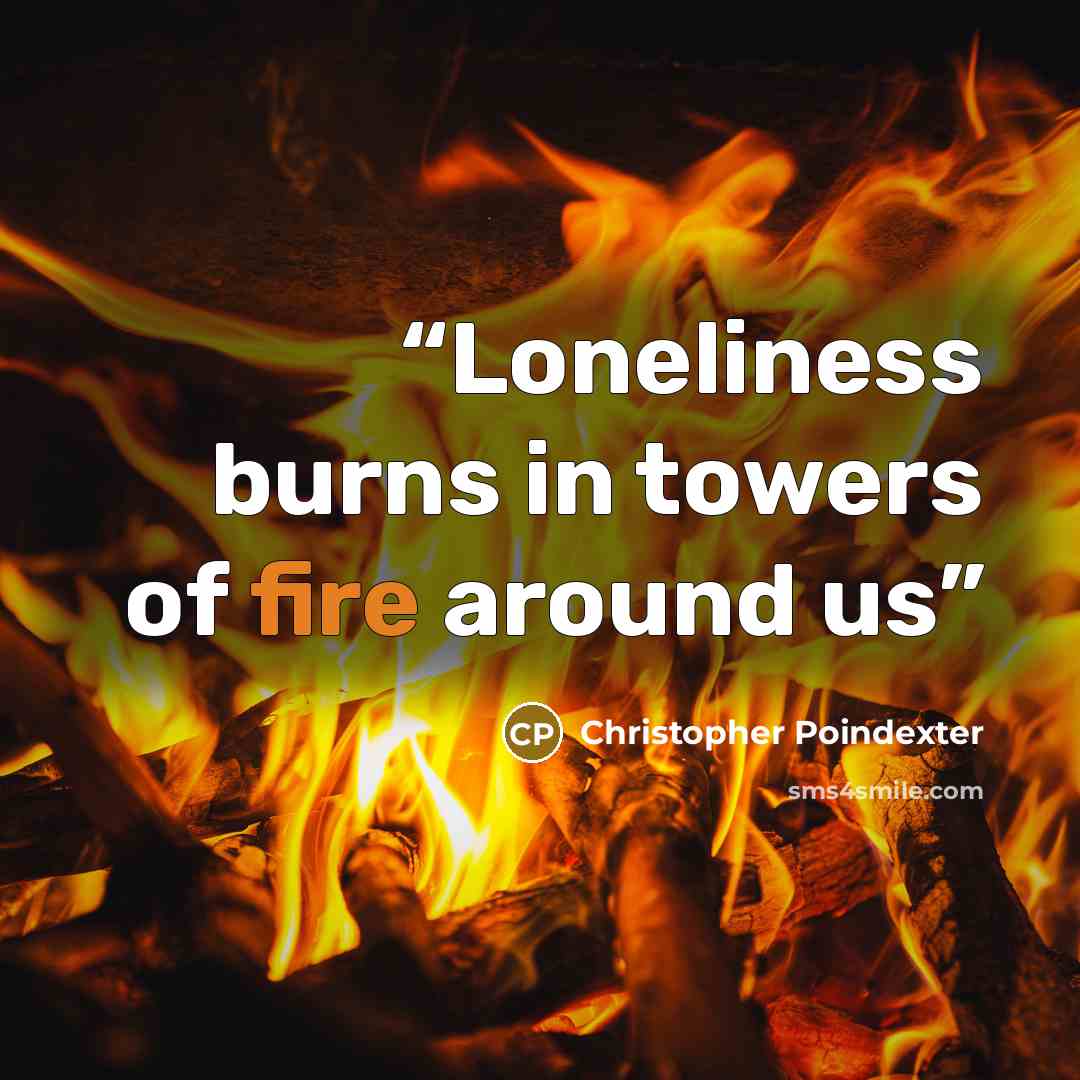 “Loneliness burns in towers of fire around us” quote by Christopher Poindexter