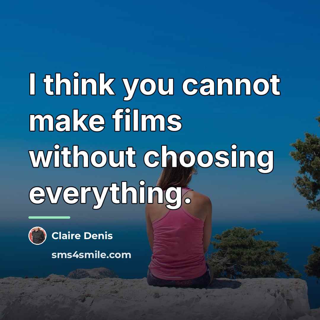 “I think you cannot make films without choosing everything.…” quote by Claire Denis