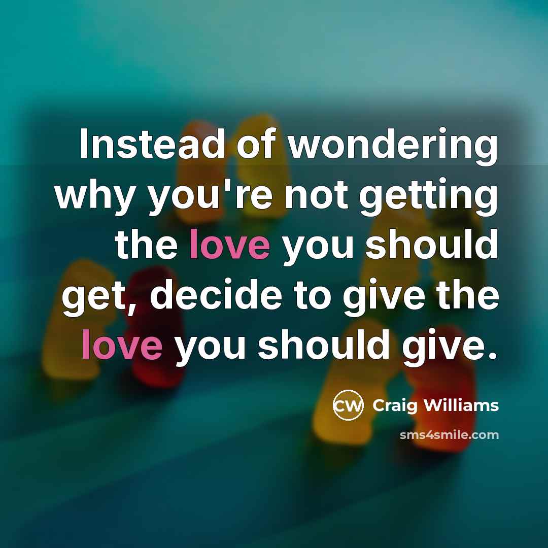 “Instead of wondering why you're not getting the love you…” quote by Craig Williams
