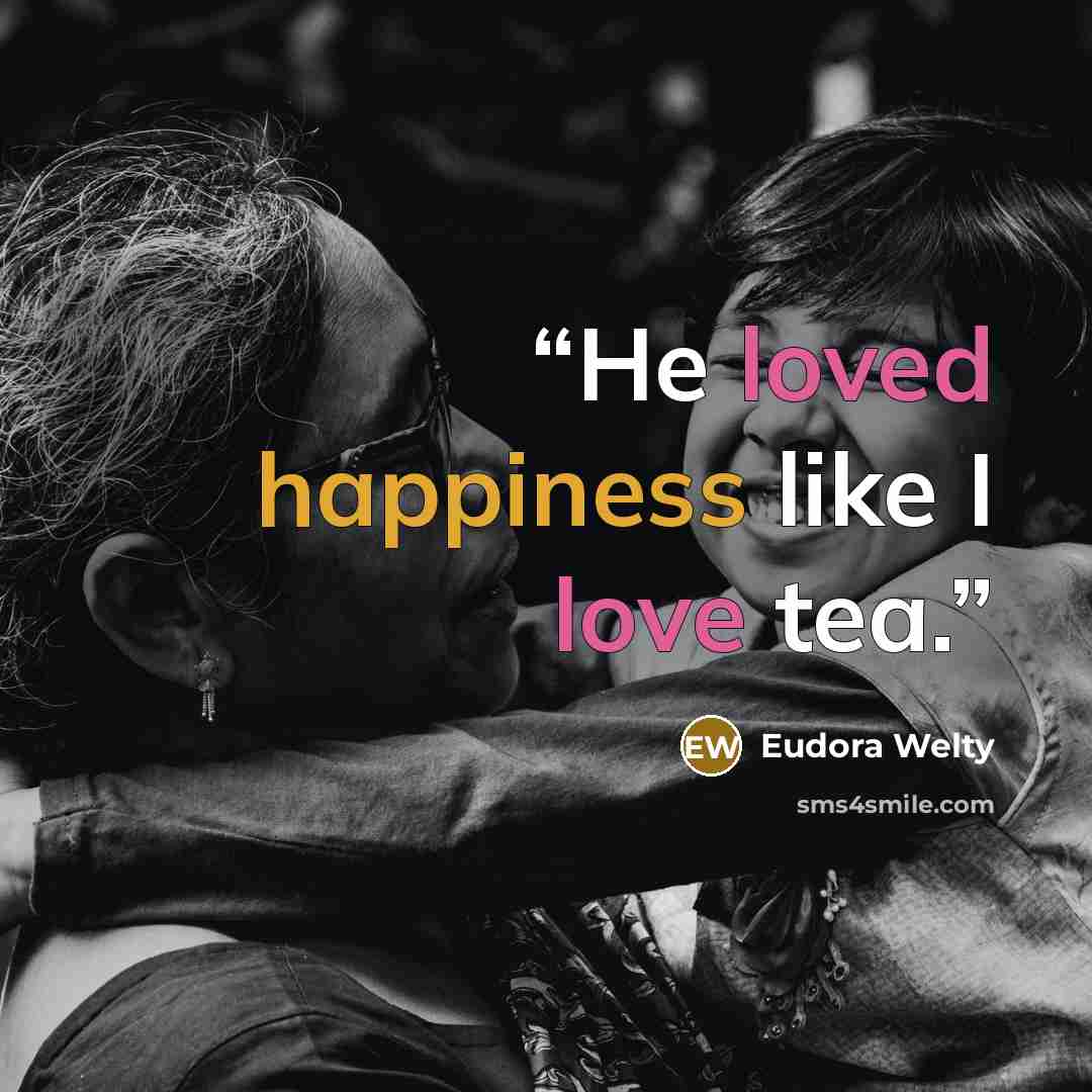 “He loved happiness like I love tea.” quote by Eudora Welty