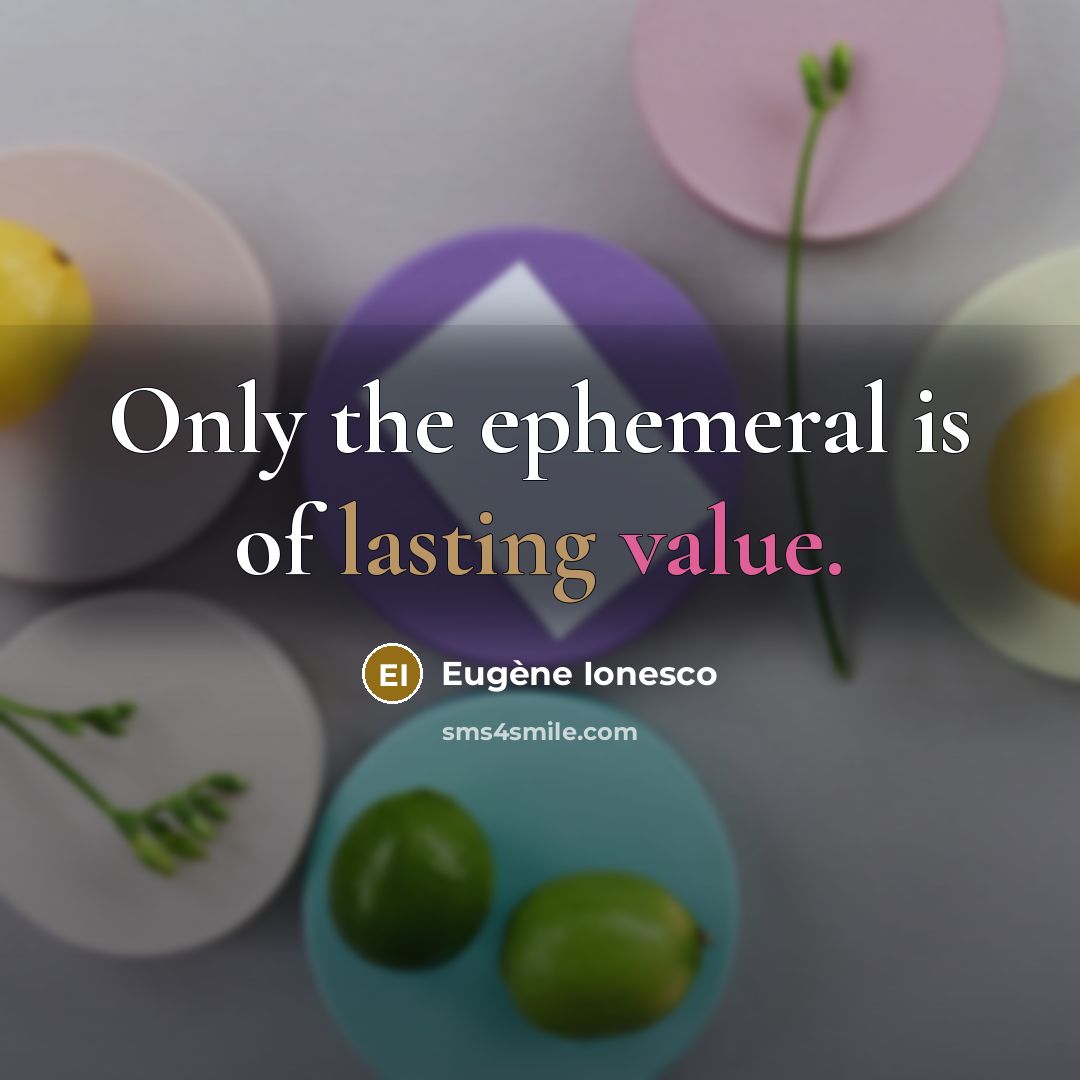 “Only the ephemeral is of lasting value.…” quote by Eugene Ionesco