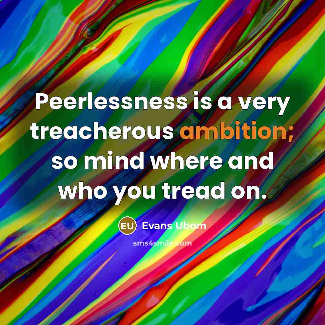“Peerlessness is a very treacherous ambition; so mind where and who you tread on.” quote by Evans Ubom