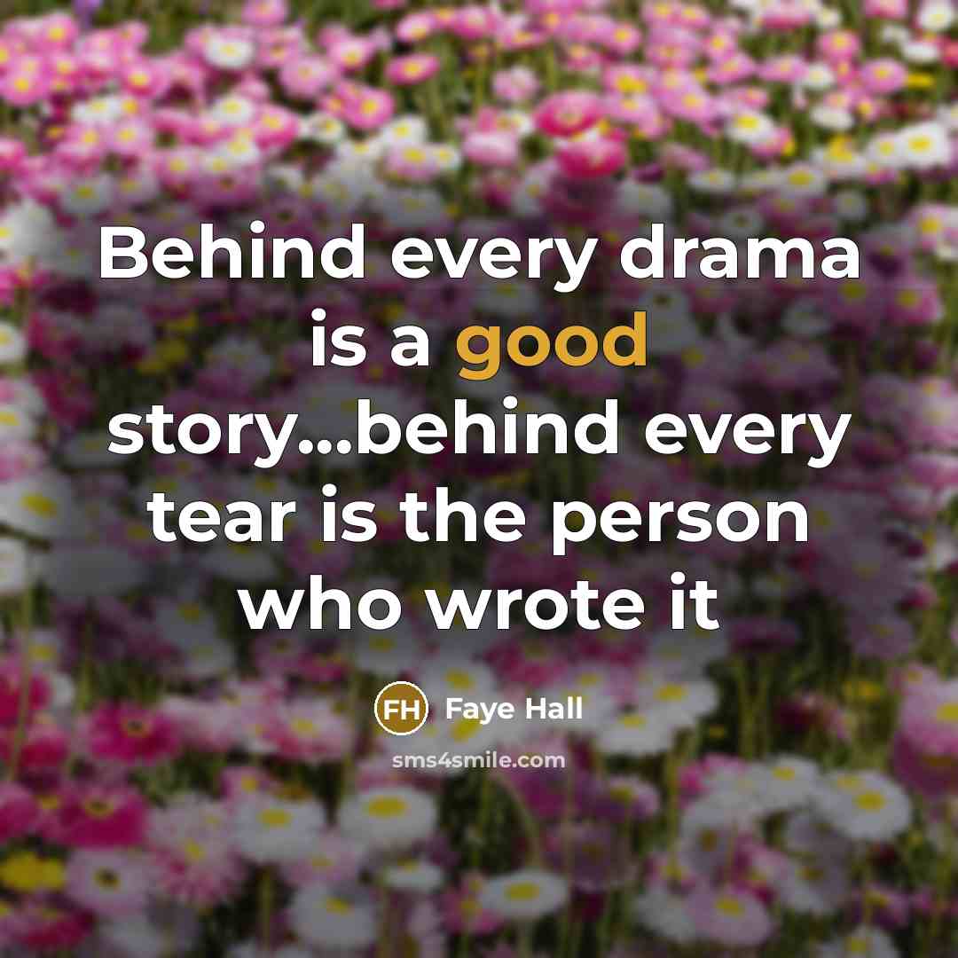 “Behind every drama is a good story...behind every tear is…” quote by Faye Hall