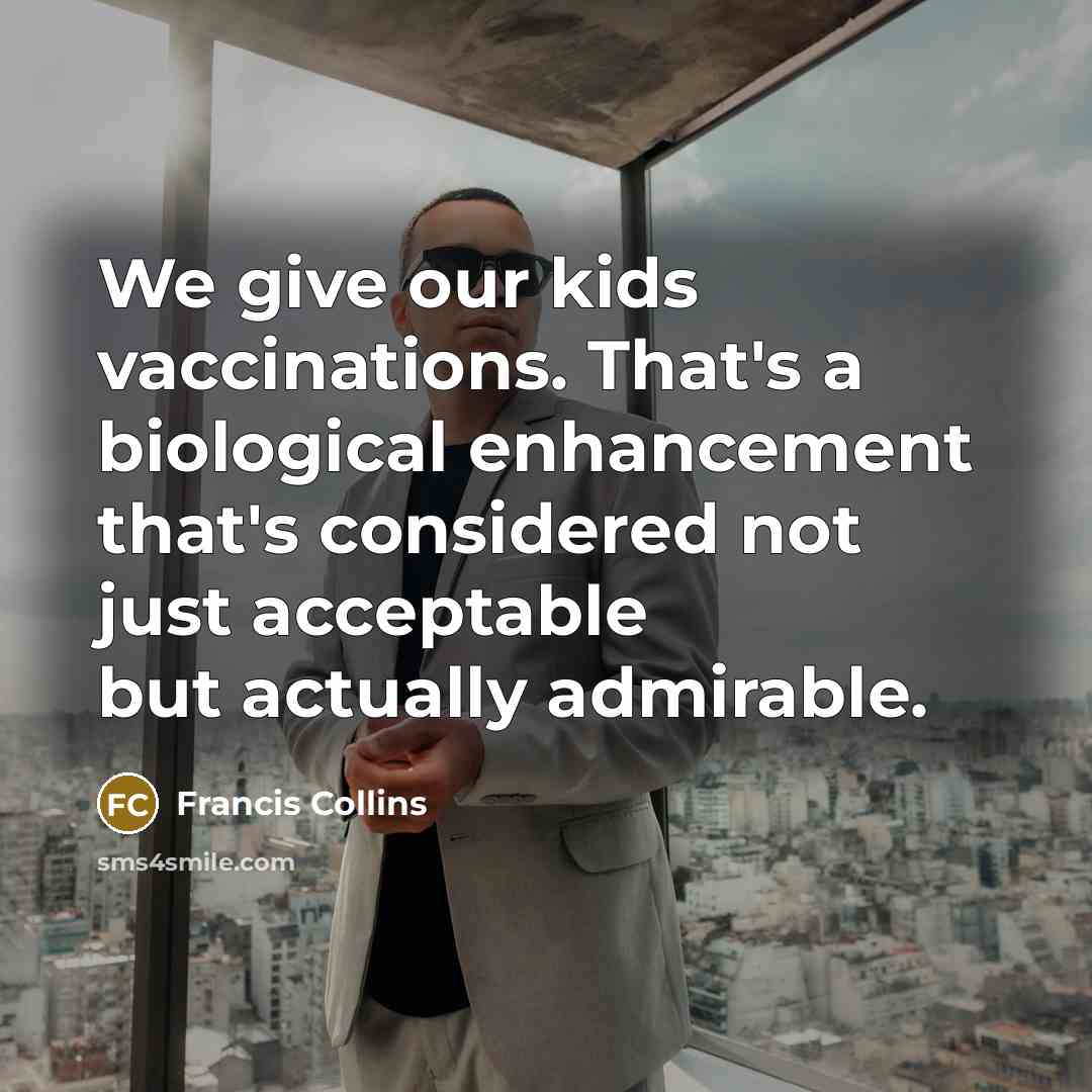“We give our kids vaccinations. That's a biological enhancement that's…” quote by Francis Collins