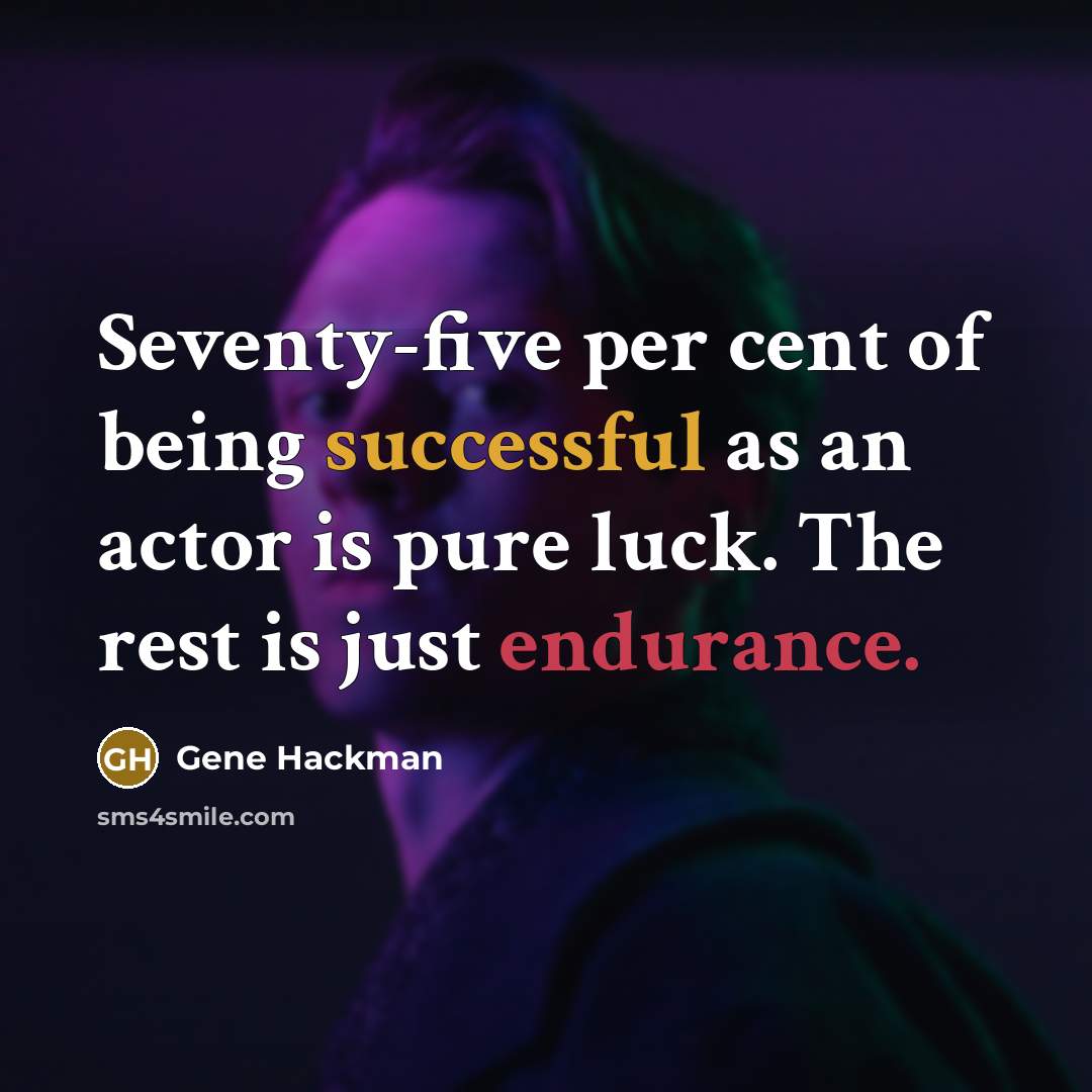 “Seventy-five per cent of being successful as an actor is pure luck. The rest is just endurance.” quote by Gene Hackman