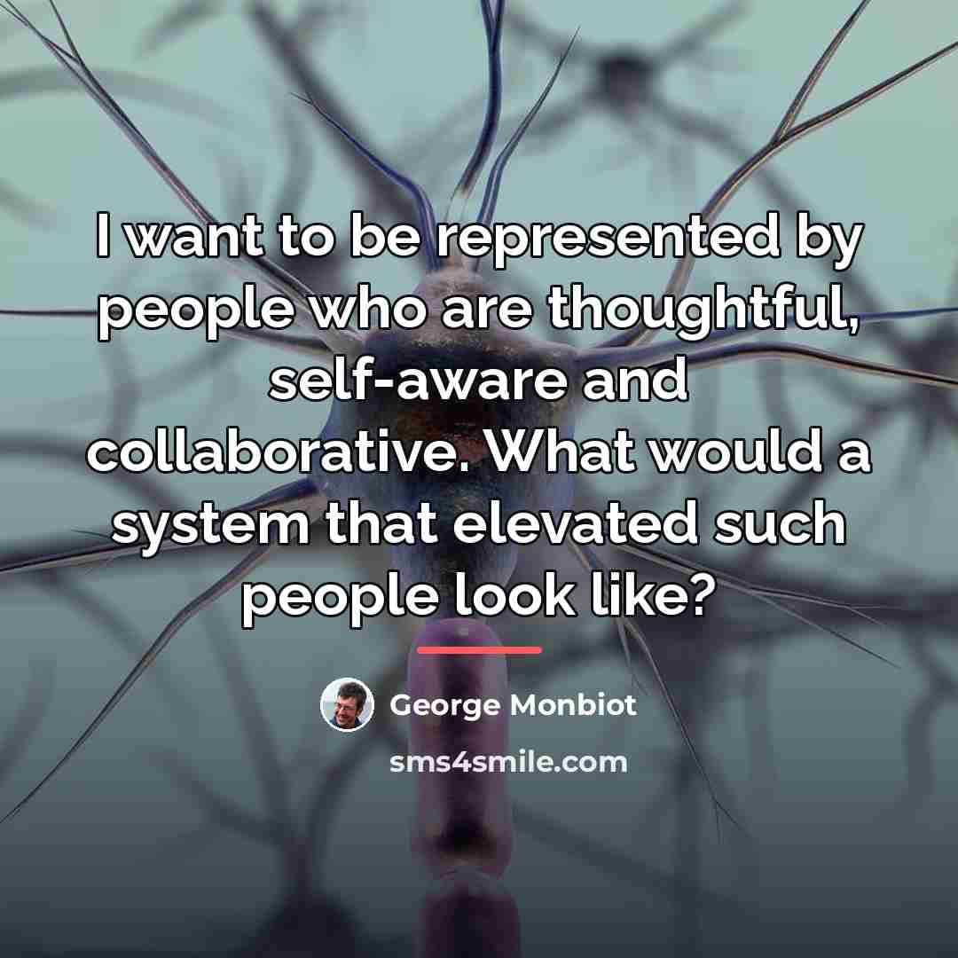 “I want to be represented by people who are thoughtful,…” quote by George Monbiot