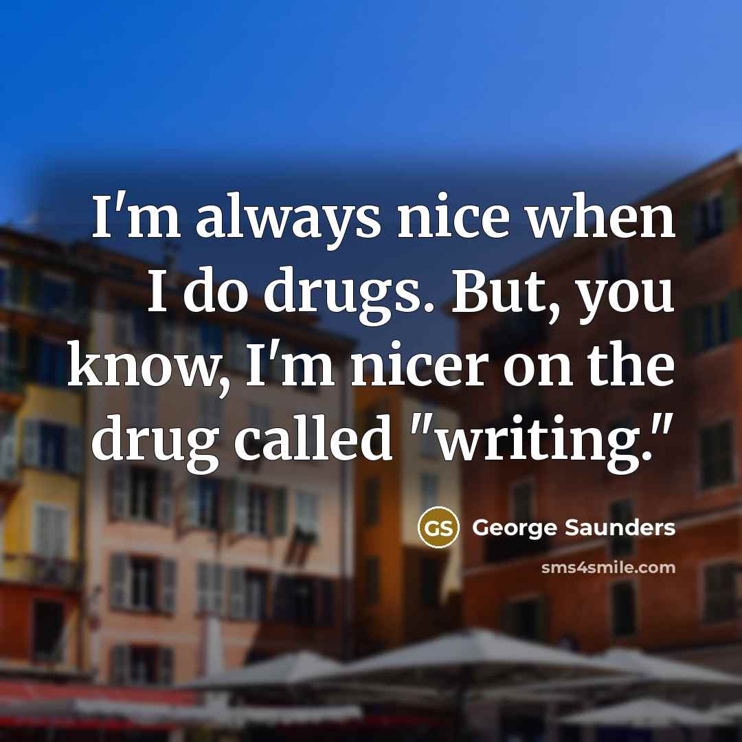 “I'm always nice when I do drugs. But, you know,…” quote by George Saunders