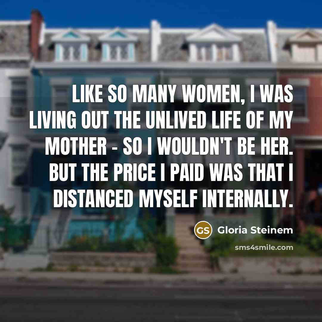 “Like so many women, I was living out the unlived…” quote by Gloria Steinem