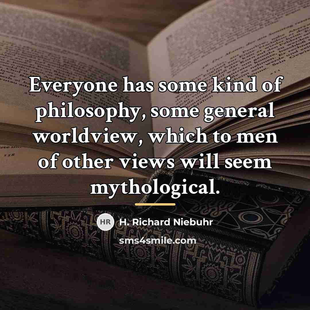 “Everyone has some kind of philosophy, some general worldview, which…” quote by H. Richard Niebuhr