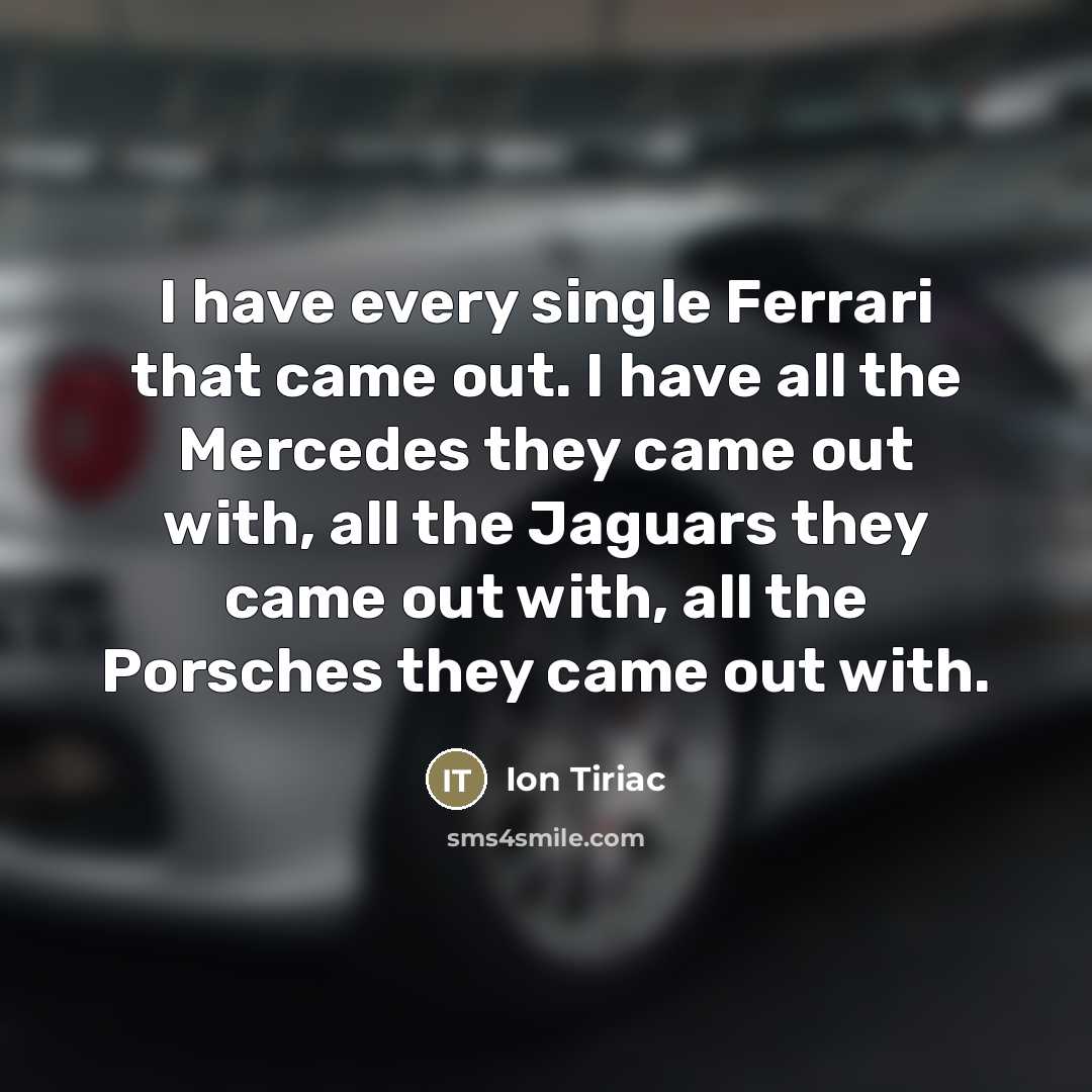 “I have every single Ferrari that came out. I have…” quote by Ion Tiriac