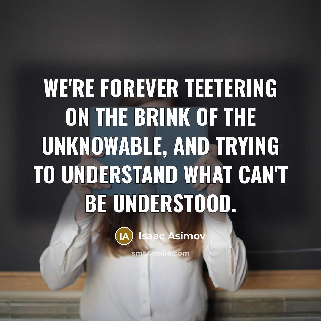 “We're forever teetering on the brink of the unknowable, and…” quote by Isaac Asimov