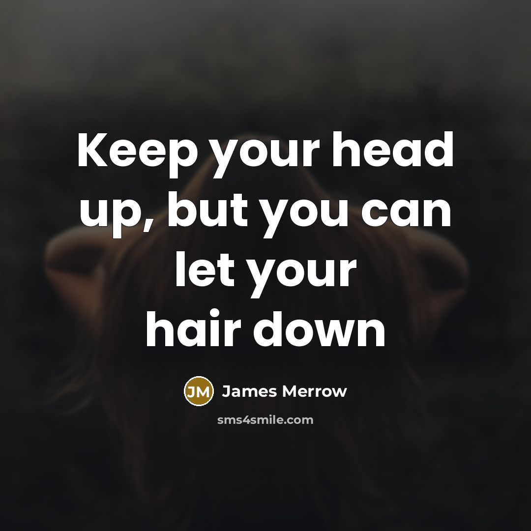 “Keep your head up, but you can let your hair down” quote by James Merrow