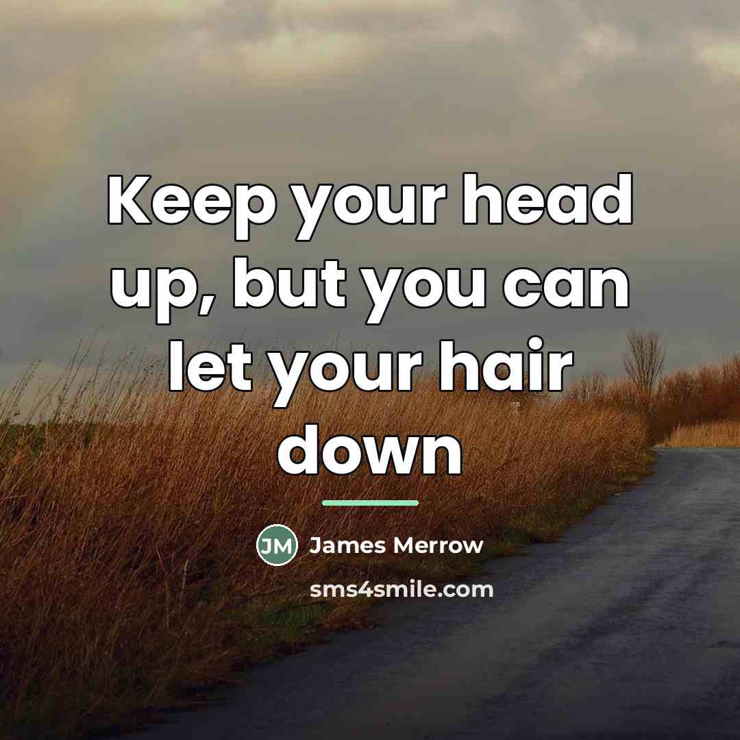 “Keep your head up, but you can let your hair…” quote by James Merrow