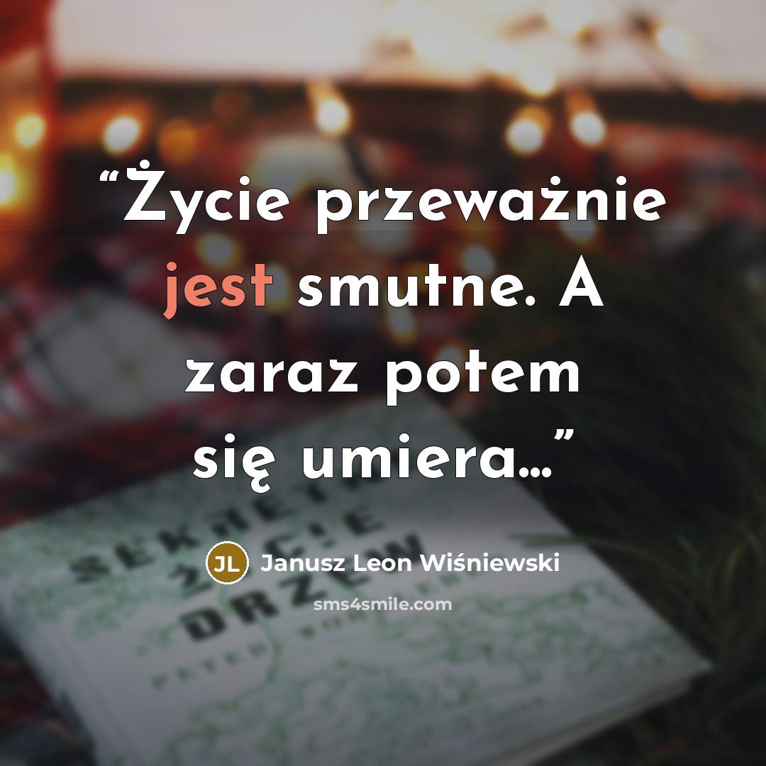 “Życie przeważnie jest smutne. A zaraz potem się umiera...” quote by Janusz Leon Wiśniewski