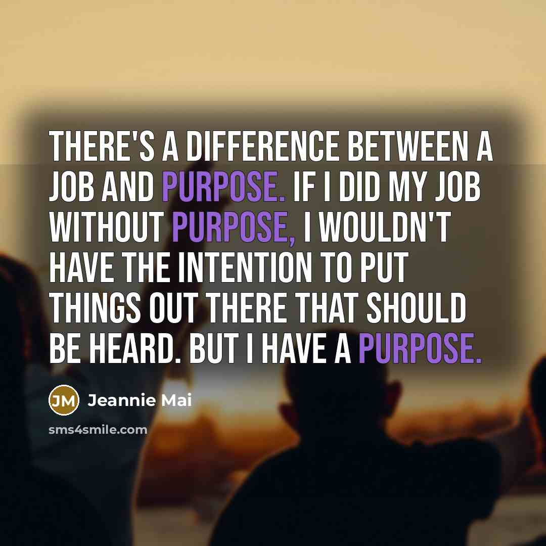 “There's a difference between a job and purpose. If I did my job without purpose, I wouldn't have the intention to put things out there that should be heard. But I have a purpose.” quote by Jeannie Mai