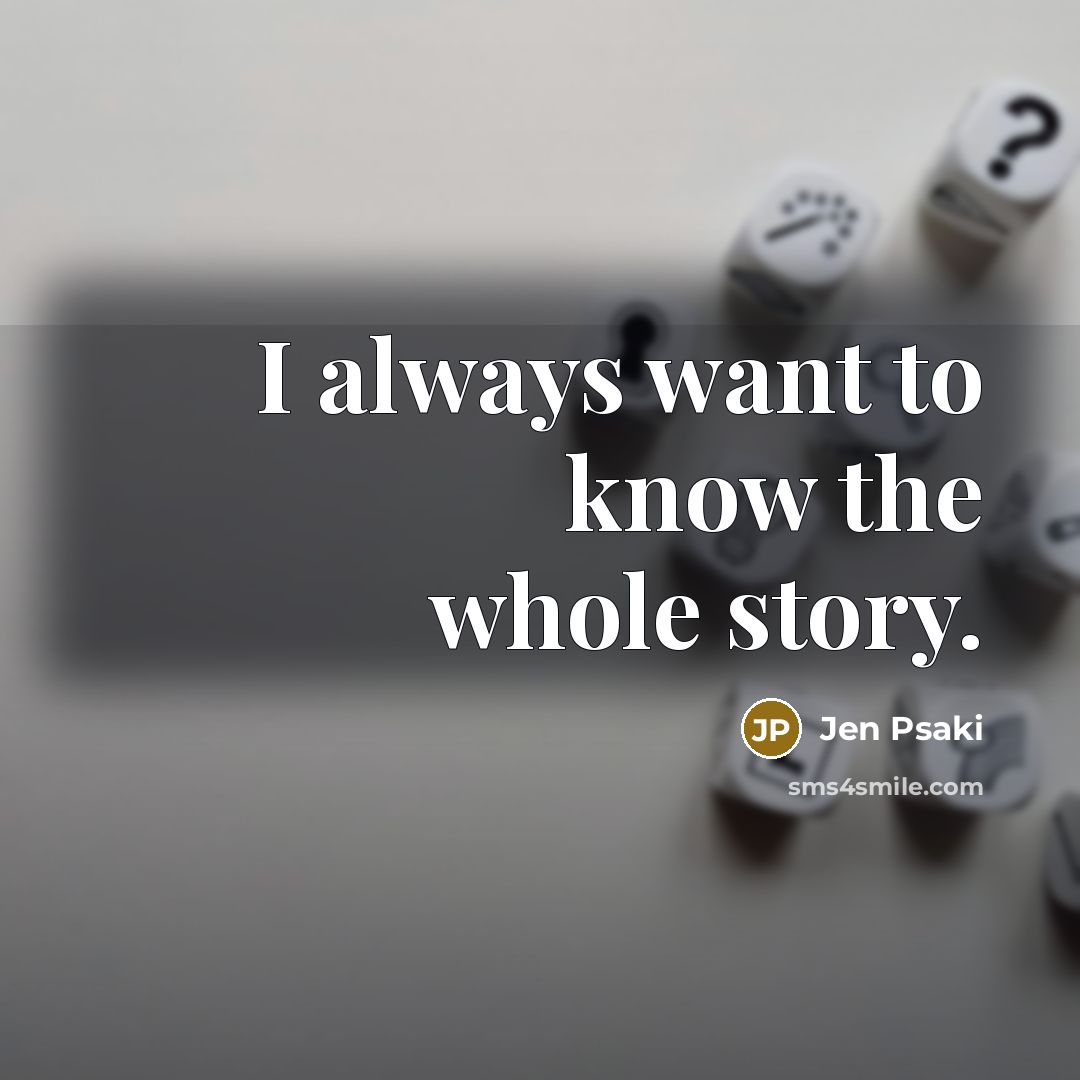 “I always want to know the whole story.…” quote by Jen Psaki