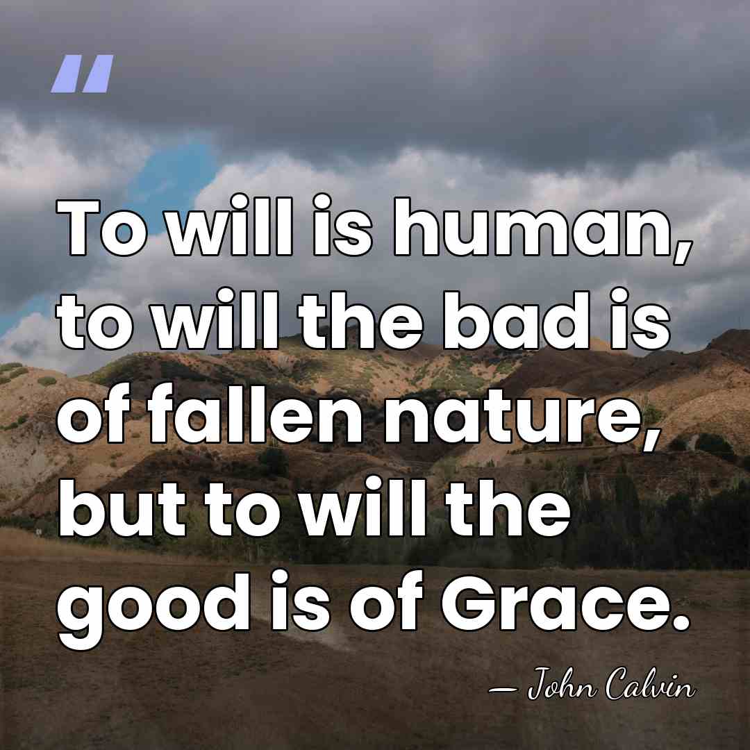 To will is human, to will the bad is of fallen nature,&hellip; - John Calvin