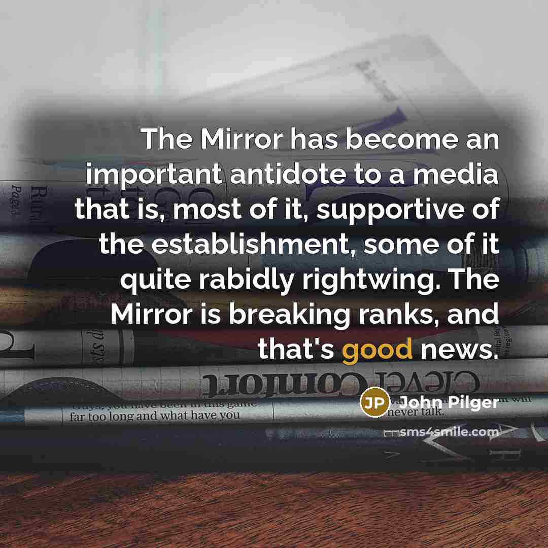 “The Mirror has become an important antidote to a media…” quote by John Pilger