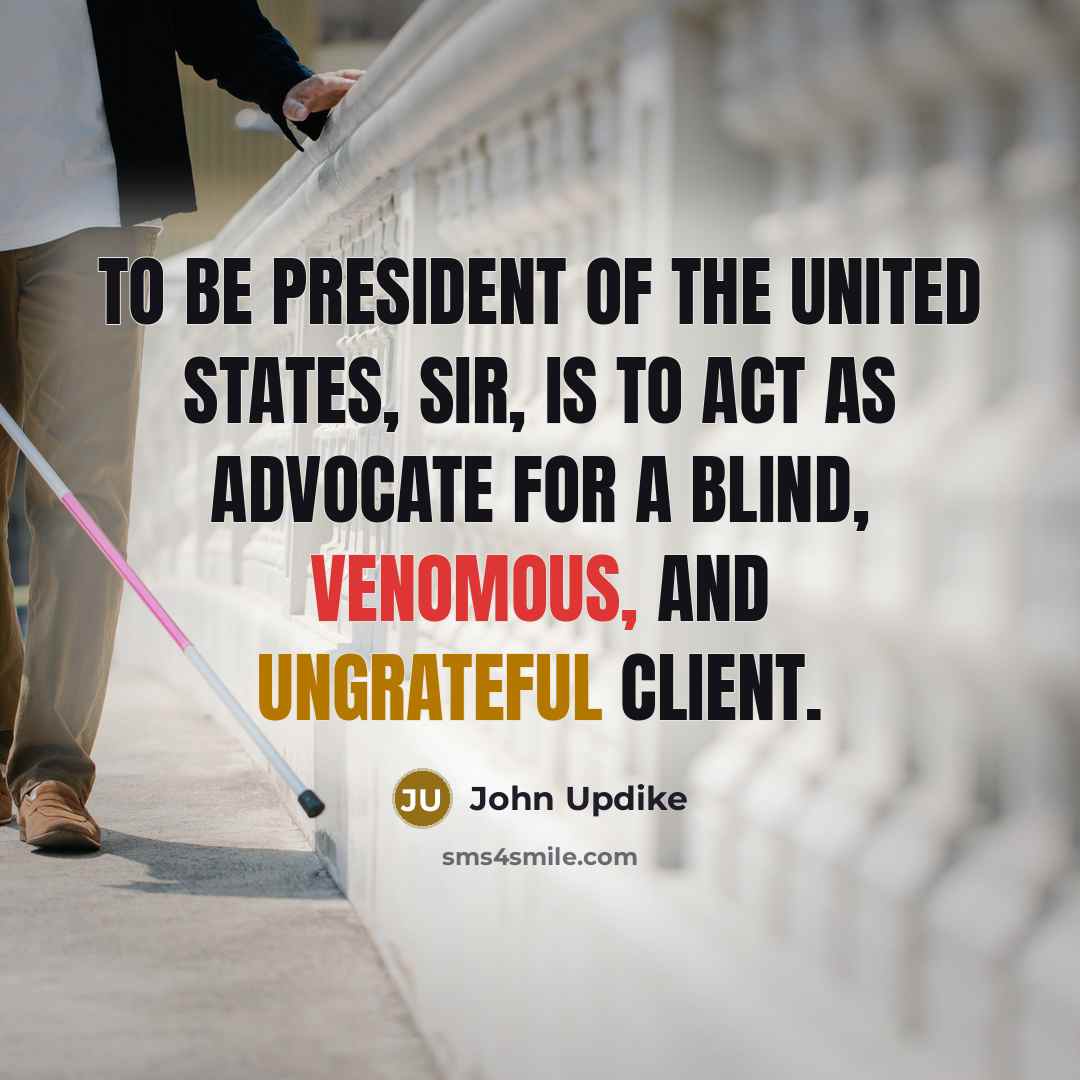 “To be President of the United States, sir, is to act as advocate for a blind, venomous, and ungrateful client.” quote by John Updike
