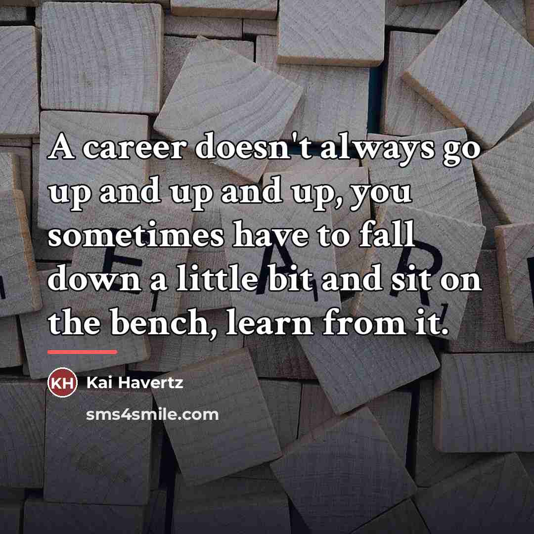 “A career doesn't always go up and up and up,…” quote by Kai Havertz