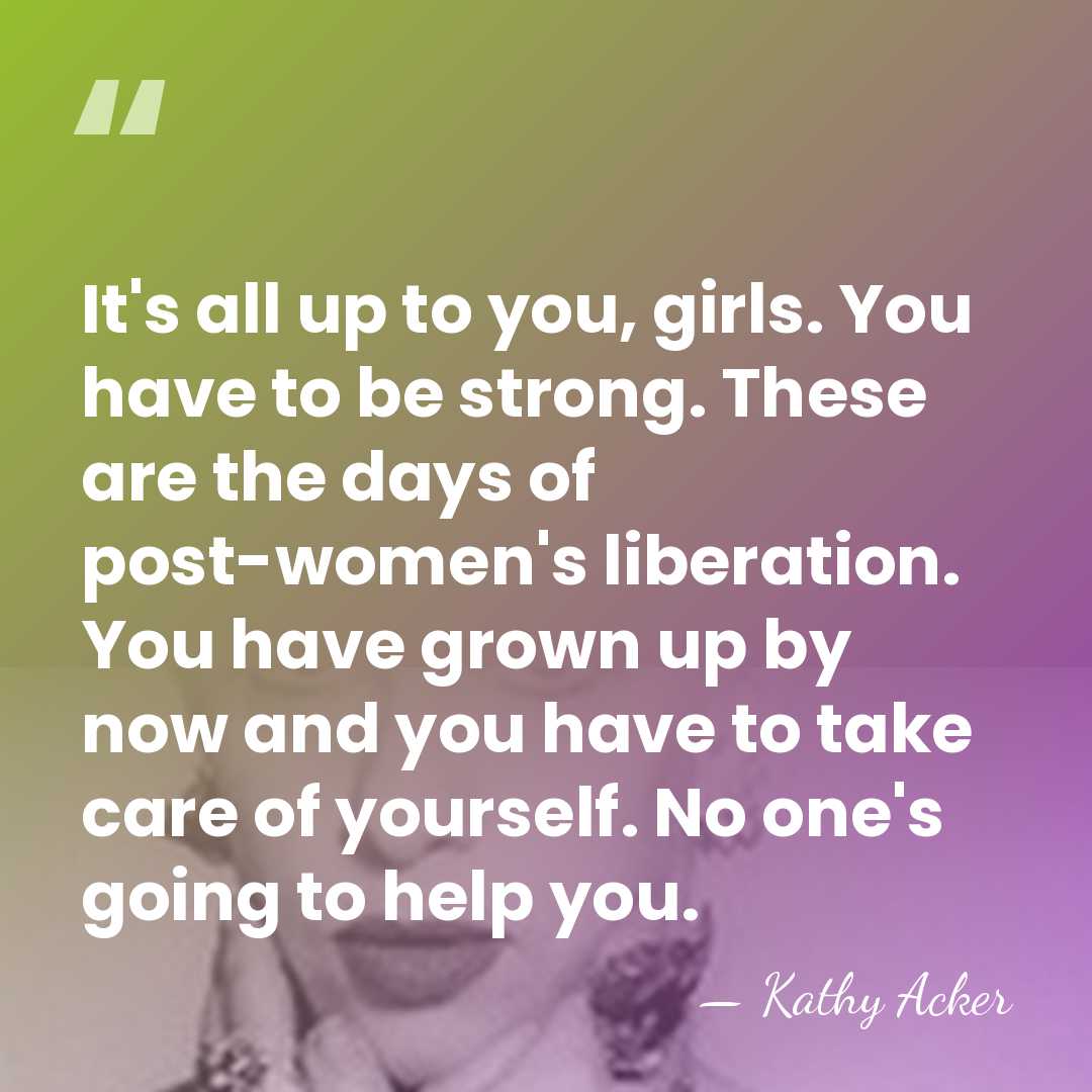 It's all up to you, girls. You have to be strong. These&hellip; - Kathy Acker