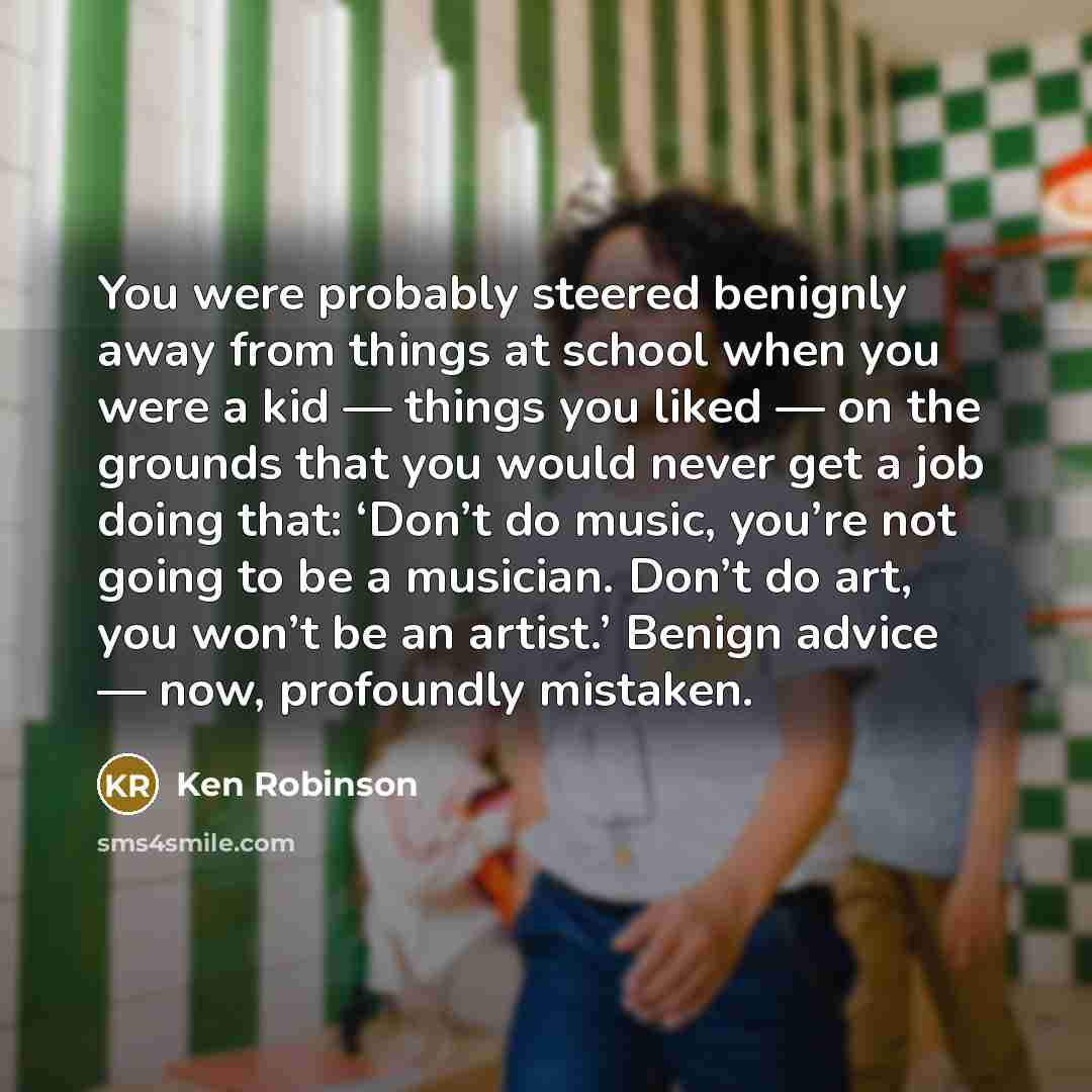 “You were probably steered benignly away from things at school…” quote by Ken Robinson