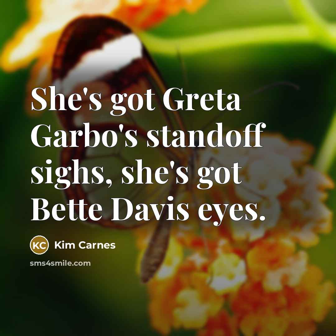 “She's got Greta Garbo's standoff sighs, she's got Bette Davis…” quote by Kim Carnes