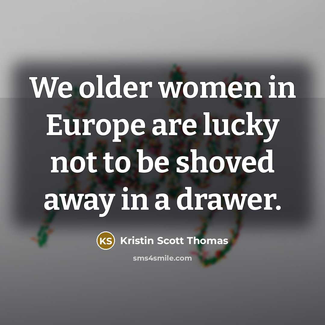 “We older women in Europe are lucky not to be…” quote by Kristin Scott Thomas