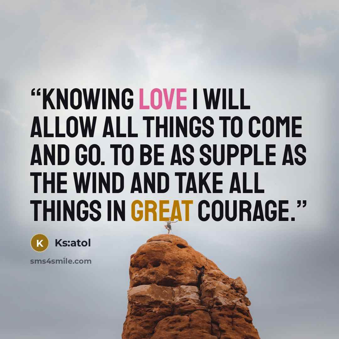 “Knowing Love I will allow all things to come and go. To be as supple as the wind and take all things in great courage.” quote by Ks:atol