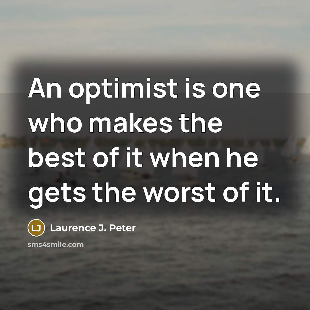 “An optimist is one who makes the best of it…” quote by Laurence J. Peter