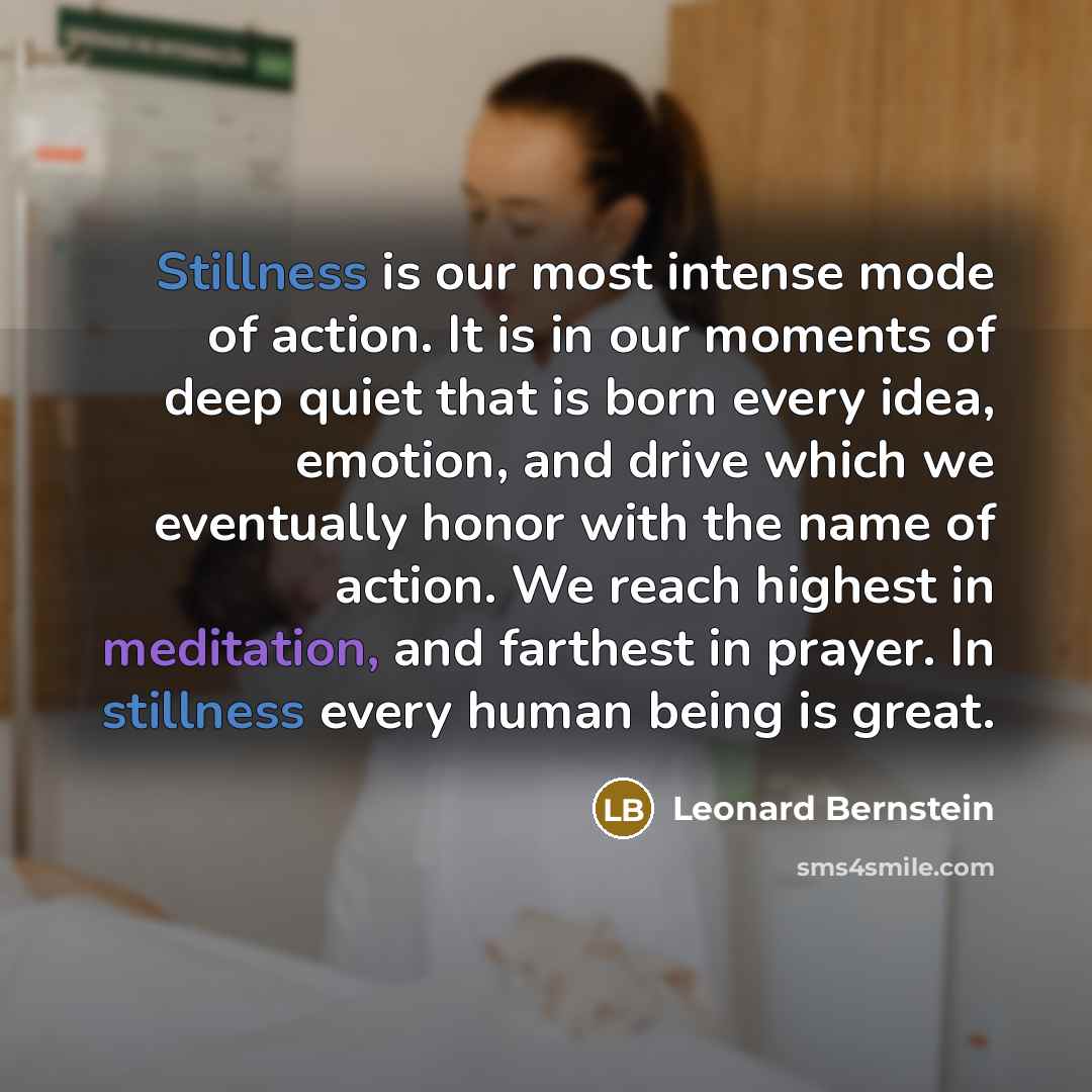 “Stillness is our most intense mode of action. It is…” quote by Leonard Bernstein