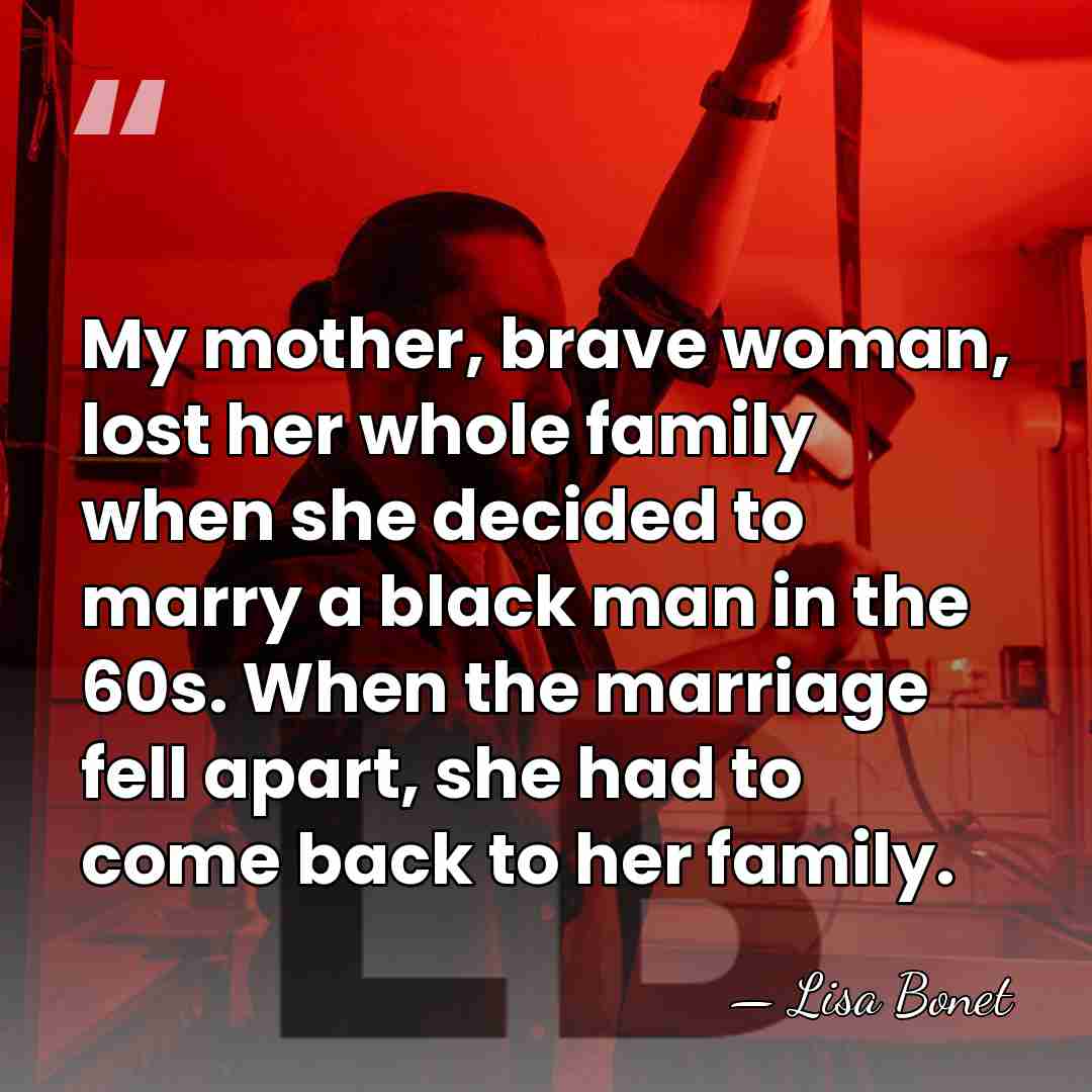 My mother, brave woman, lost her whole family when she decided to&hellip; - Lisa Bonet