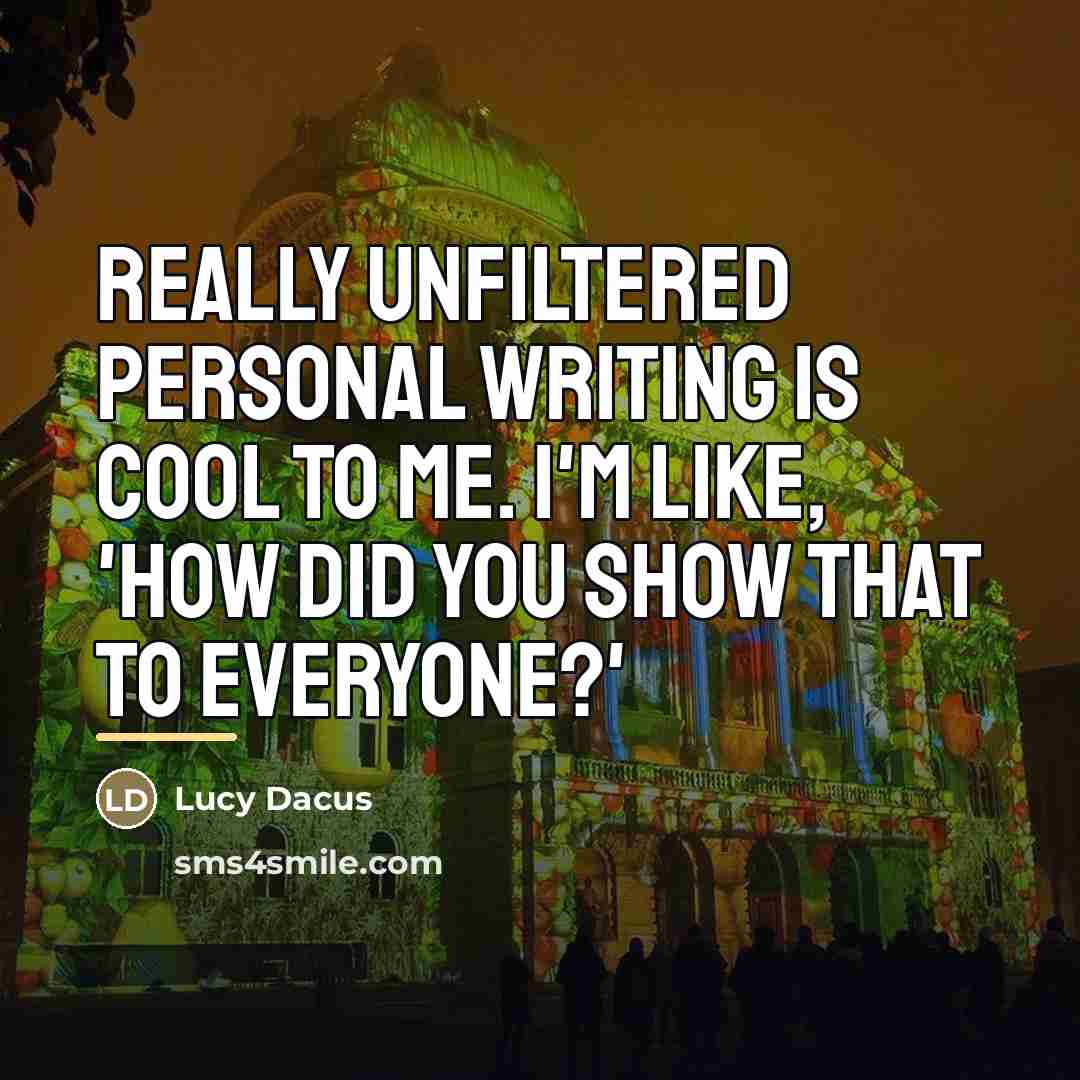 “Really unfiltered personal writing is cool to me. I'm like,…” quote by Lucy Dacus