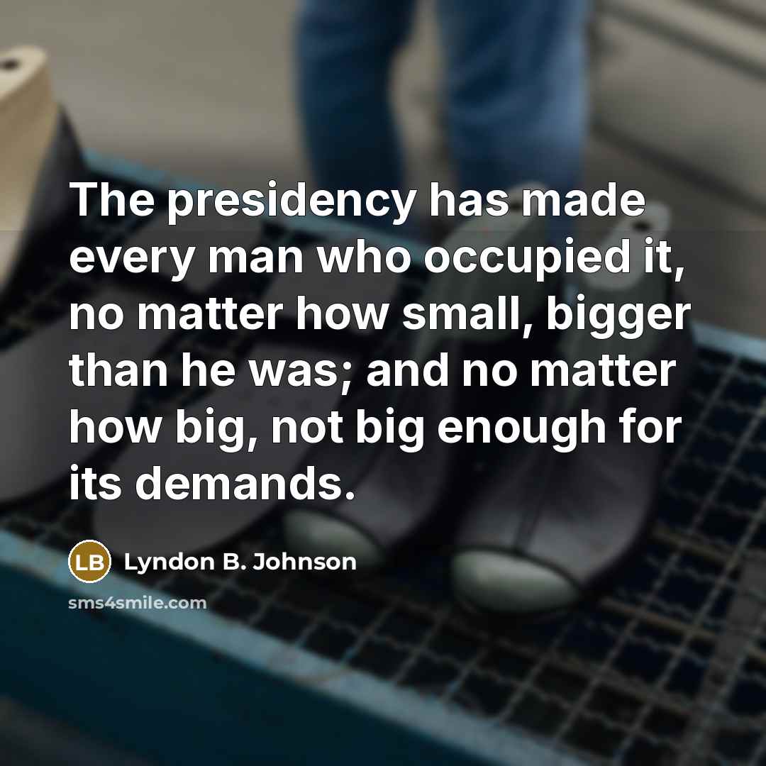“The presidency has made every man who occupied it, no…” quote by Lyndon B. Johnson