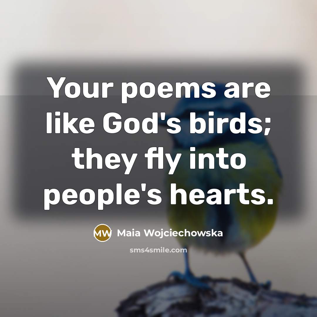 “Your poems are like God's birds; they fly into people's…” quote by Maia Wojciechowska