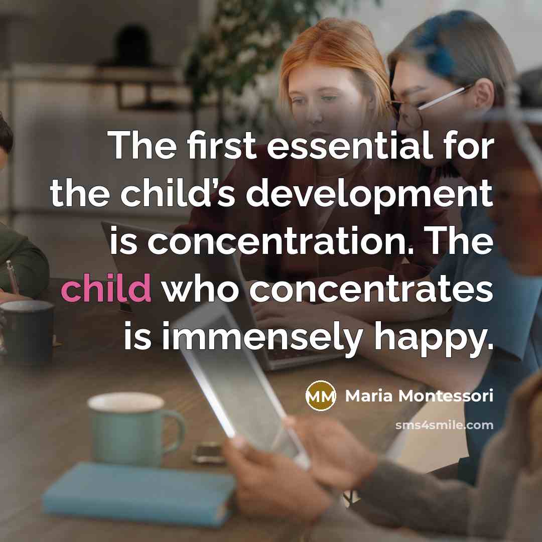 “The first essential for the child’s development is concentration. The…” quote by Maria Montessori